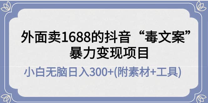 外面卖1688抖音“毒文案”项目柒柒网创吧-网创项目资源站-副业项目-创业项目-搞钱项目柒柒网创吧