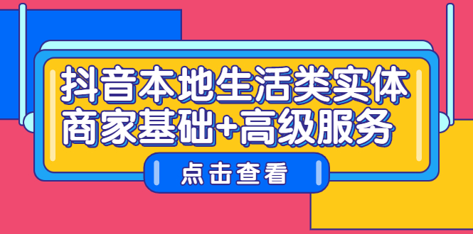 抖音本地生活类实体商家基础+高级服务柒柒网创吧-网创项目资源站-副业项目-创业项目-搞钱项目柒柒网创吧