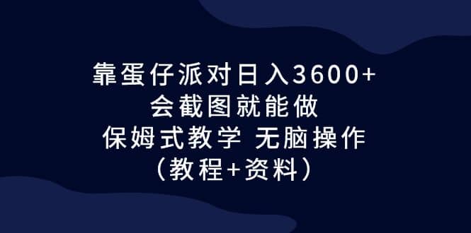 靠蛋仔派对日入3600+，会截图就能做，保姆式教学 无脑操作（教程+资料）柒柒网创吧-网创项目资源站-副业项目-创业项目-搞钱项目柒柒网创吧