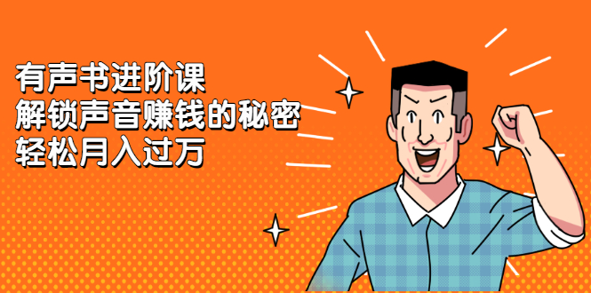 有声书进阶课，解锁声音赚钱的秘密柒柒网创吧-网创项目资源站-副业项目-创业项目-搞钱项目柒柒网创吧