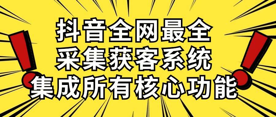 抖音全网最全采集获客系统，集成所有核心功能，日引500+柒柒网创吧-网创项目资源站-副业项目-创业项目-搞钱项目柒柒网创吧
