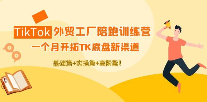 TikTok外贸工厂陪跑训练营：一个月开拓TK底盘新渠道 基础+实操+高阶篇柒柒网创吧-网创项目资源站-副业项目-创业项目-搞钱项目柒柒网创吧