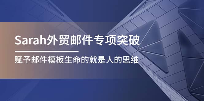 Sarah外贸邮件专项突破，赋予邮件模板生命的就是人的思维柒柒网创吧-网创项目资源站-副业项目-创业项目-搞钱项目柒柒网创吧