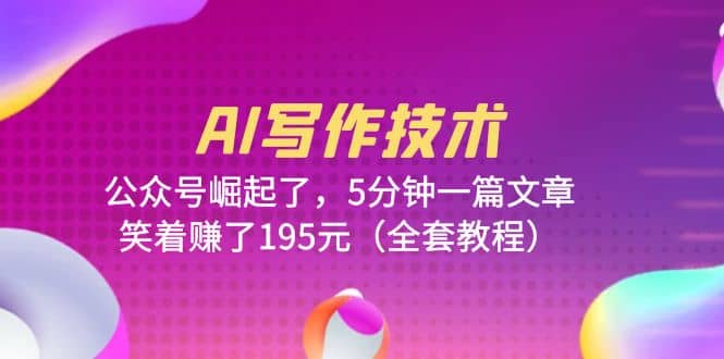 AI写作技术：公众号崛起了，5分钟一篇文章，笑着赚了195元（全套教程）柒柒网创吧-网创项目资源站-副业项目-创业项目-搞钱项目柒柒网创吧