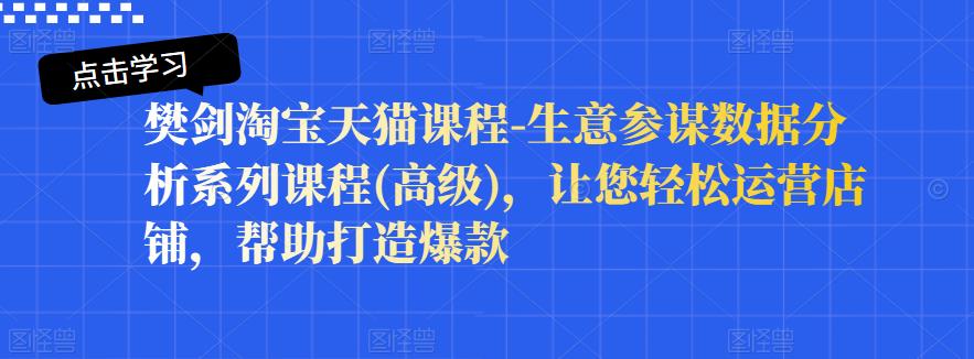 樊剑淘宝天猫课程-生意参谋数据分析系列课程(高级)，让您轻松运营店铺，帮助打造爆款柒柒网创吧-网创项目资源站-副业项目-创业项目-搞钱项目柒柒网创吧