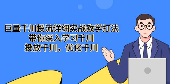 巨量千川投流详细实战教学打法：带你深入学习千川，投放千川，优化千川柒柒网创吧-网创项目资源站-副业项目-创业项目-搞钱项目柒柒网创吧