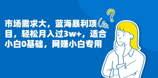 市场需求大，蓝海暴利项目，轻松月入过3w+，适合小白0基础，网赚小白专用柒柒网创吧-网创项目资源站-副业项目-创业项目-搞钱项目柒柒网创吧