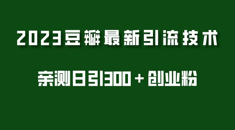 2023豆瓣引流最新玩法，实测日引流创业粉300＋（7节视频课）柒柒网创吧-网创项目资源站-副业项目-创业项目-搞钱项目柒柒网创吧