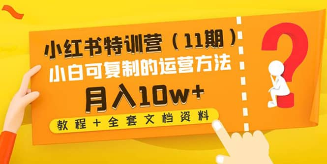 小红书特训营（11期）小白可复制的运营方法（教程+全套文档资料)柒柒网创吧-网创项目资源站-副业项目-创业项目-搞钱项目柒柒网创吧