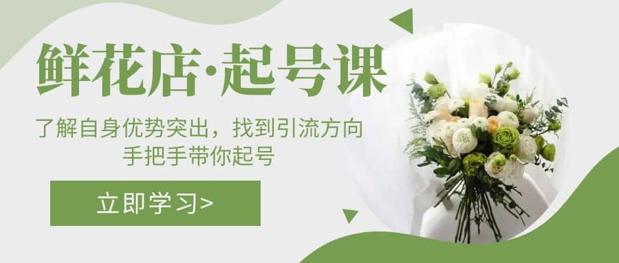 鲜花店·起号课：了解自身优势突出，找到引流方向，手把手带你起号柒柒网创吧-网创项目资源站-副业项目-创业项目-搞钱项目柒柒网创吧