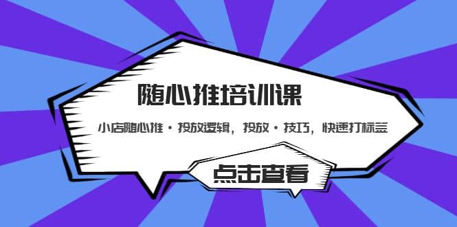 随心推培训课：小店随心推·投放逻辑，投放·技巧，快速打标签柒柒网创吧-网创项目资源站-副业项目-创业项目-搞钱项目柒柒网创吧