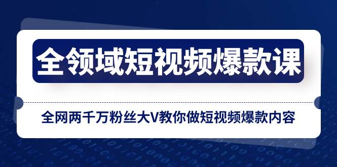 全领域 短视频爆款课，全网两千万粉丝大V教你做短视频爆款内容柒柒网创吧-网创项目资源站-副业项目-创业项目-搞钱项目柒柒网创吧
