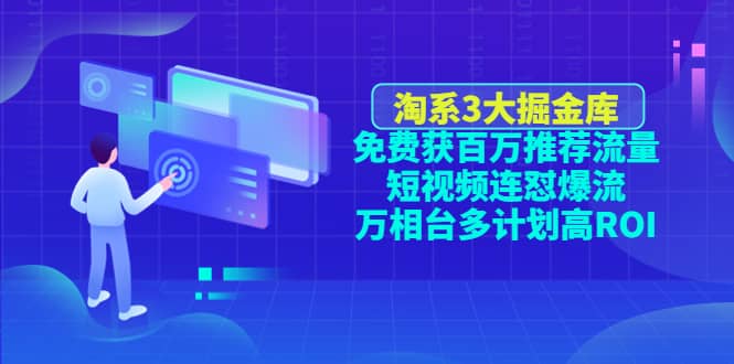 淘系3大掘金库：免费获百万推荐流量+短视频连怼爆流+万相台多计划高ROI柒柒网创吧-网创项目资源站-副业项目-创业项目-搞钱项目柒柒网创吧