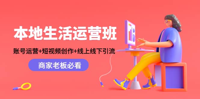 本地生活运营班：账号运营+短视频创作+线上线下Y.L，商家老板必看柒柒网创吧-网创项目资源站-副业项目-创业项目-搞钱项目柒柒网创吧