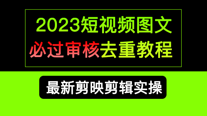 2023短视频和图文必过审核去重教程，剪映剪辑去重方法汇总实操，搬运必学柒柒网创吧-网创项目资源站-副业项目-创业项目-搞钱项目柒柒网创吧