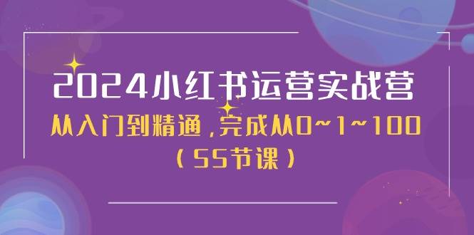 2024小红书运营实战营，从入门到精通，完成从0~1~100（50节课）柒柒网创吧-网创项目资源站-副业项目-创业项目-搞钱项目柒柒网创吧