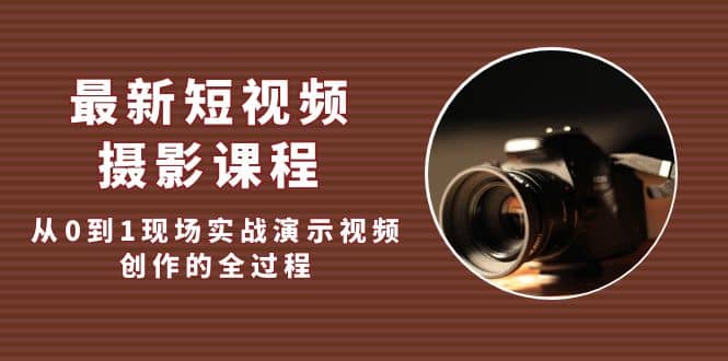 最新短视频·摄影课程，从0到1现场实战演示视频创作的全过程柒柒网创吧-网创项目资源站-副业项目-创业项目-搞钱项目柒柒网创吧