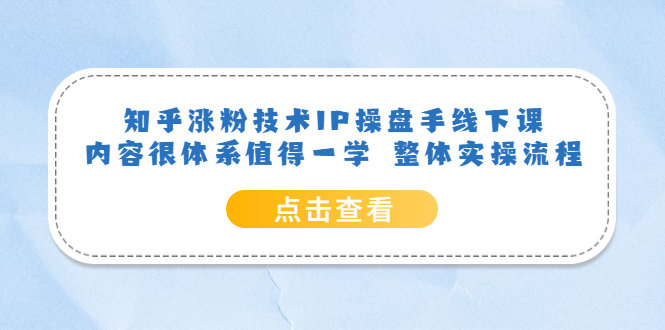 知乎涨粉技术IP操盘手线下课，内容很体系值得一学 整体实操流程柒柒网创吧-网创项目资源站-副业项目-创业项目-搞钱项目柒柒网创吧