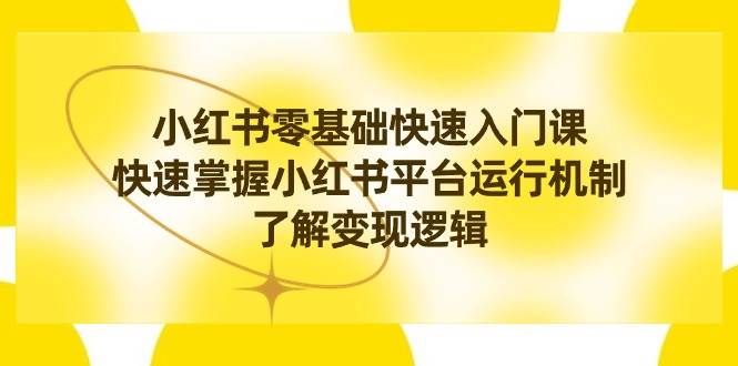 小红书0基础快速入门课，快速掌握小红书平台运行机制，了解变现逻辑柒柒网创吧-网创项目资源站-副业项目-创业项目-搞钱项目柒柒网创吧