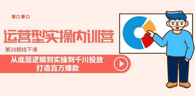 运营型实操内训营-第28期线下课 从底层逻辑到实操到千川投放 打造百万爆款柒柒网创吧-网创项目资源站-副业项目-创业项目-搞钱项目柒柒网创吧