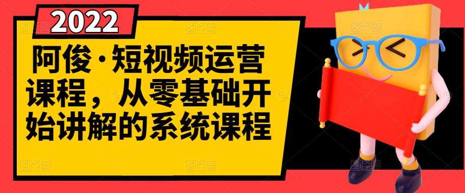阿俊·短视频运营课程，从零基础开始讲解的系统课程柒柒网创吧-网创项目资源站-副业项目-创业项目-搞钱项目柒柒网创吧