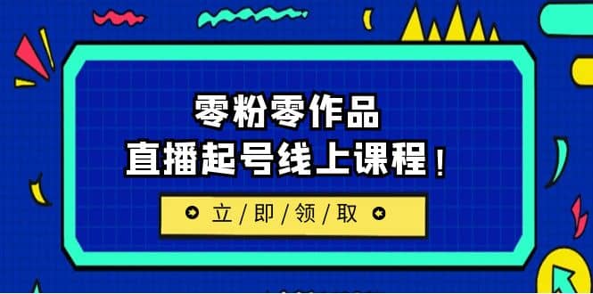 2023/7月最新线上课：更新两节，零粉零作品，直播起号线上课程柒柒网创吧-网创项目资源站-副业项目-创业项目-搞钱项目柒柒网创吧