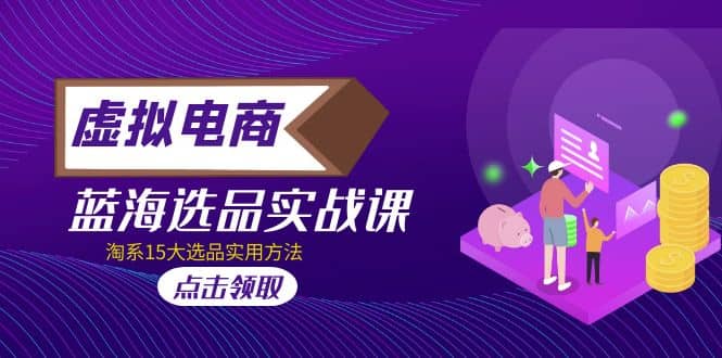 虚拟电商 · 蓝海选品实战课，淘系15大选品实用方法柒柒网创吧-网创项目资源站-副业项目-创业项目-搞钱项目柒柒网创吧