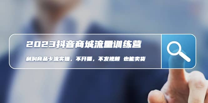 2023抖音商城流量班：利润商品卡流实操，不开播-不发视频-也能卖货(无水印)柒柒网创吧-网创项目资源站-副业项目-创业项目-搞钱项目柒柒网创吧