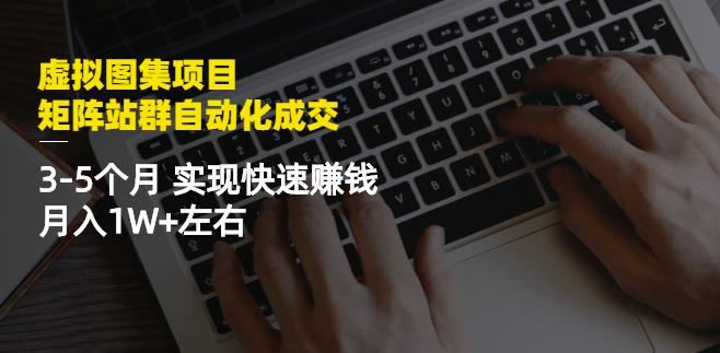 虚拟图集项目：矩阵站群自动化成交，3-5个月实现快速赚钱月入1W+左右柒柒网创吧-网创项目资源站-副业项目-创业项目-搞钱项目柒柒网创吧