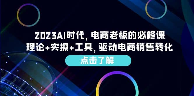 2023AI·时代，电商老板的必修课，理论+实操+工具，驱动电商销售转化柒柒网创吧-网创项目资源站-副业项目-创业项目-搞钱项目柒柒网创吧