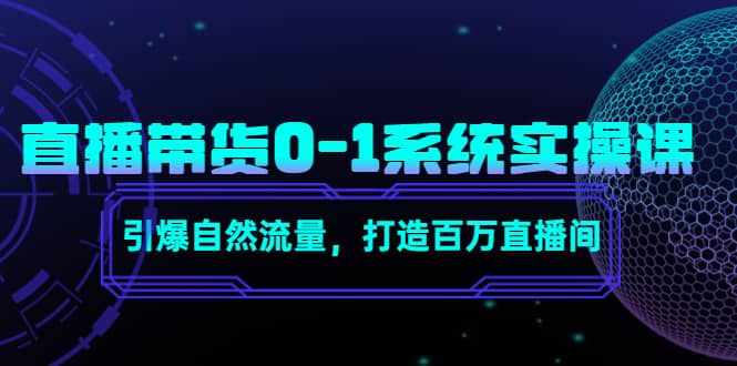 直播带货0-1系统实操课，引爆自然流量，打造百万直播间柒柒网创吧-网创项目资源站-副业项目-创业项目-搞钱项目柒柒网创吧