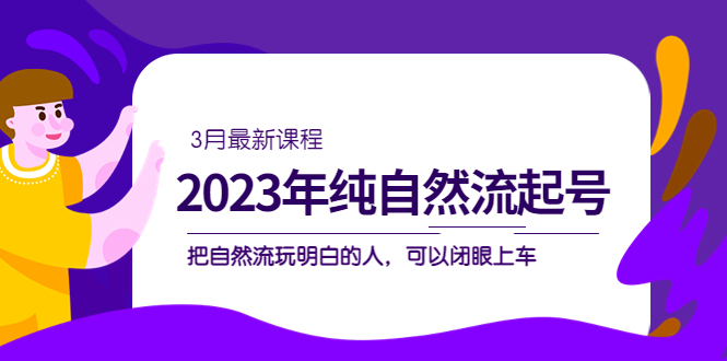2023年纯自然流·起号课程，把自然流·玩明白的人 可以闭眼上车（3月更新）柒柒网创吧-网创项目资源站-副业项目-创业项目-搞钱项目柒柒网创吧