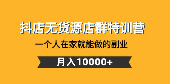 抖店无货源店群特训营：一个人在家就能做的副业柒柒网创吧-网创项目资源站-副业项目-创业项目-搞钱项目柒柒网创吧