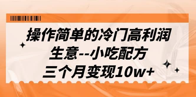 操作简单的冷门高利润生意–小吃配方，三个月变现10w+（教程+配方资料）柒柒网创吧-网创项目资源站-副业项目-创业项目-搞钱项目柒柒网创吧