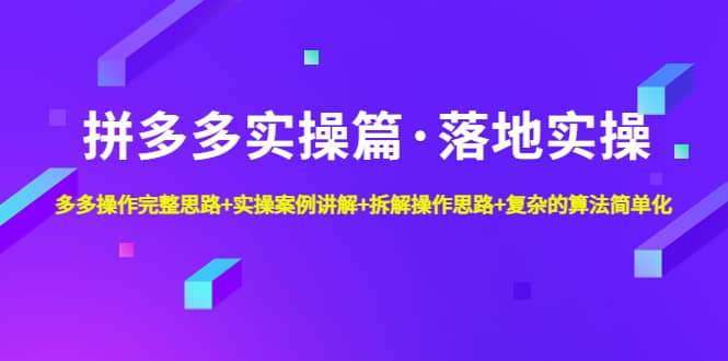 拼多多实操篇·落地实操 完整思路+实操案例+拆解操作思路+复杂的算法简单化柒柒网创吧-网创项目资源站-副业项目-创业项目-搞钱项目柒柒网创吧