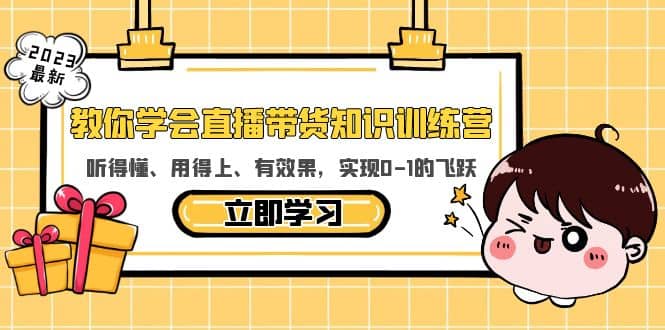教你学会直播带货知识训练营，听得懂、用得上、有效果，实现0-1的飞跃柒柒网创吧-网创项目资源站-副业项目-创业项目-搞钱项目柒柒网创吧