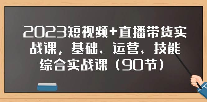 2023短视频+直播带货实战课，基础、运营、技能综合实操课（90节）柒柒网创吧-网创项目资源站-副业项目-创业项目-搞钱项目柒柒网创吧