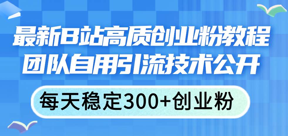 最新B站高质创业粉教程，团队自用引流技术公开柒柒网创吧-网创项目资源站-副业项目-创业项目-搞钱项目柒柒网创吧