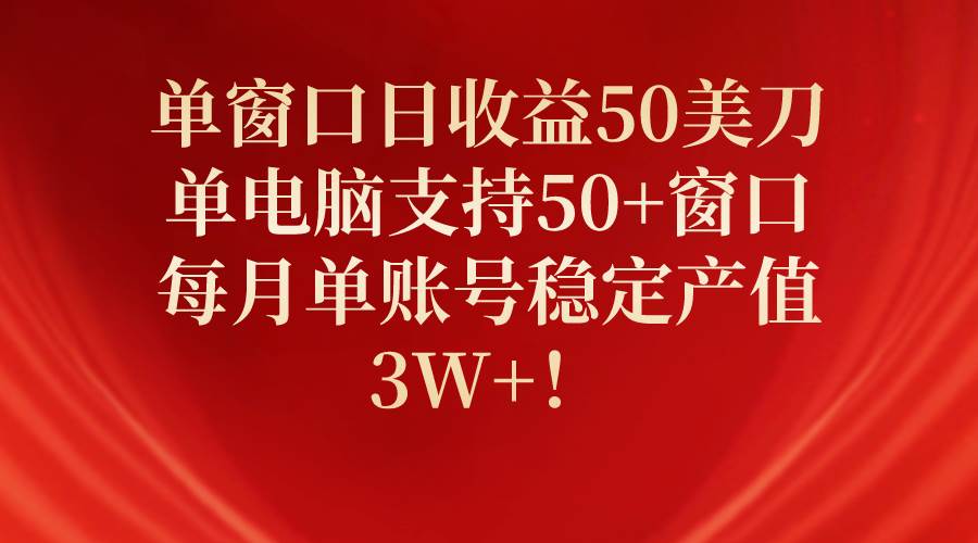 单窗口日收益50美刀，单电脑支持50+窗口，每月单账号稳定产值3W+！柒柒网创吧-网创项目资源站-副业项目-创业项目-搞钱项目柒柒网创吧