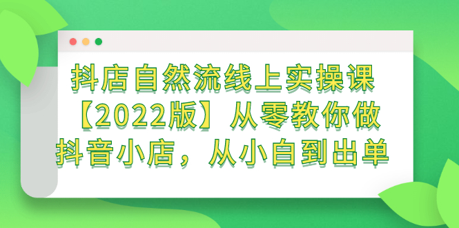 抖店自然流线上实操课【2022版】从零教你做抖音小店，从小白到出单柒柒网创吧-网创项目资源站-副业项目-创业项目-搞钱项目柒柒网创吧