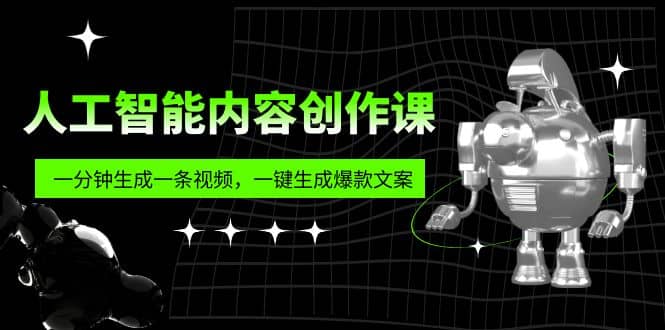 人工智能内容创作课：帮你一分钟生成一条视频，一键生成爆款文案（7节课）柒柒网创吧-网创项目资源站-副业项目-创业项目-搞钱项目柒柒网创吧