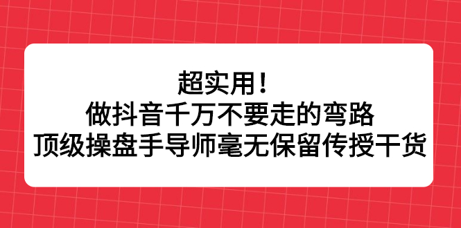 超实用！做抖音千万不要走的弯路，顶级操盘手导师毫无保留传授干货柒柒网创吧-网创项目资源站-副业项目-创业项目-搞钱项目柒柒网创吧
