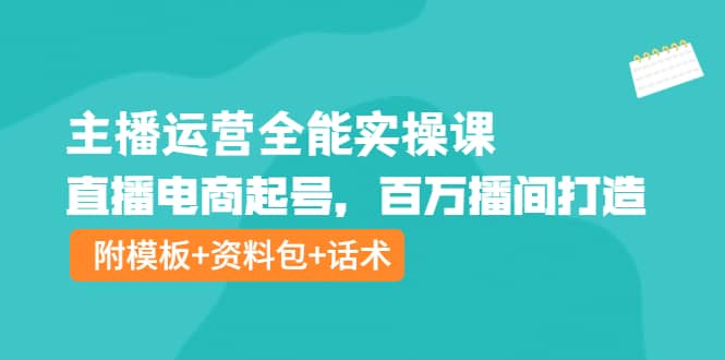 主播运营全能实操课：直播电商起号，百万播间打造（附模板+资料包+话术）柒柒网创吧-网创项目资源站-副业项目-创业项目-搞钱项目柒柒网创吧