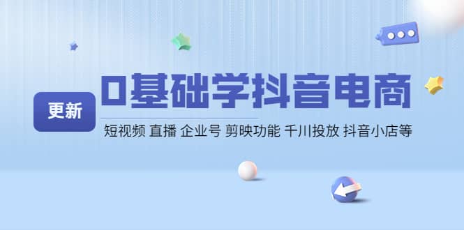 0基础学抖音电商【更新】短视频 直播 企业号 剪映功能 千川投放 抖音小店等柒柒网创吧-网创项目资源站-副业项目-创业项目-搞钱项目柒柒网创吧