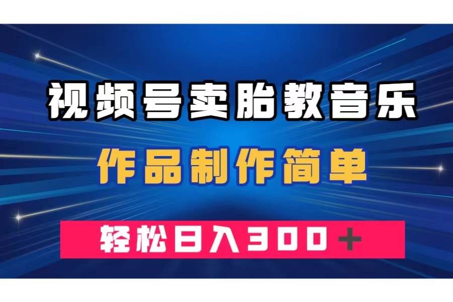 视频号卖胎教音乐，作品制作简单，一单49，轻松日入300＋柒柒网创吧-网创项目资源站-副业项目-创业项目-搞钱项目柒柒网创吧