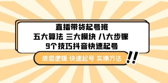 直播带货-起号实操班：五大算法 三大模块 八大步骤 9个技巧抖音快速记号柒柒网创吧-网创项目资源站-副业项目-创业项目-搞钱项目柒柒网创吧