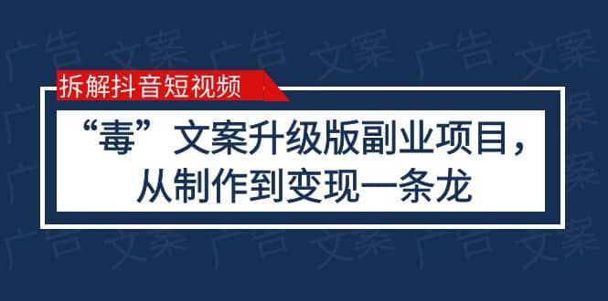 拆解抖音短视频：“毒”文案升级版副业项目，从制作到变现（教程+素材）柒柒网创吧-网创项目资源站-副业项目-创业项目-搞钱项目柒柒网创吧