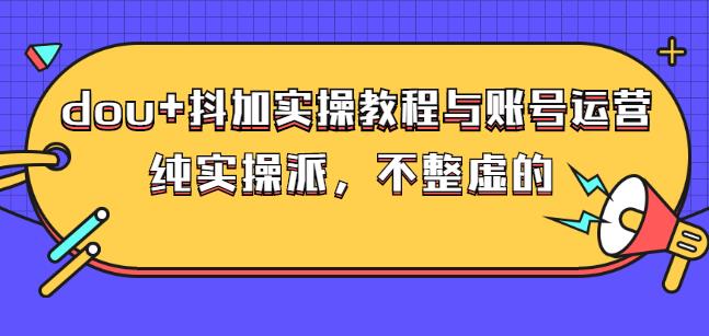 (大兵哥数据流运营)dou+抖加实操教程与账号运营：纯实操派，不整虚的柒柒网创吧-网创项目资源站-副业项目-创业项目-搞钱项目柒柒网创吧