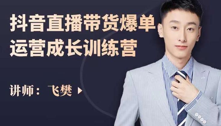 飞樊：抖音直播带货爆单运营成长训练营，手把手教你玩转直播带货柒柒网创吧-网创项目资源站-副业项目-创业项目-搞钱项目柒柒网创吧