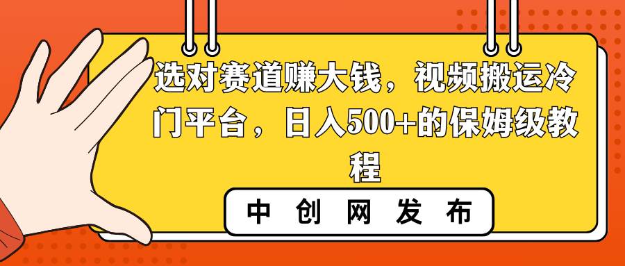 选对赛道赚大钱，视频搬运冷门平台，日入500+的保姆级教程柒柒网创吧-网创项目资源站-副业项目-创业项目-搞钱项目柒柒网创吧